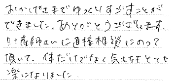 おかげさまでゆっくり過ごすことができました。ありがとうございます。助産師さんに直接相談にのって頂いて、体だけでなく気もちもとても楽になりました。