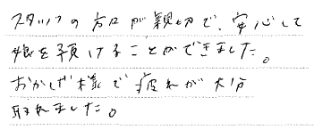 スタッフの方々が親切で、安心して娘を預けることができました。おかげ様で疲れが大分取れました。