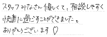 スタッフみなさん優しくて、相談しやすく快適に過ごすことができました。ありがとうございます。